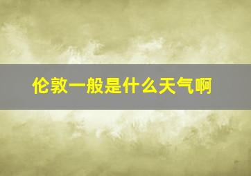 伦敦一般是什么天气啊