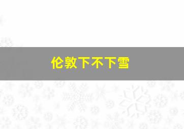 伦敦下不下雪