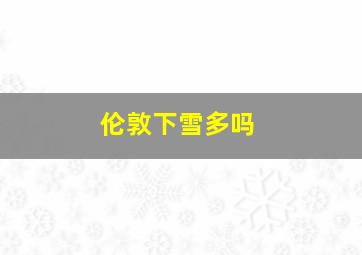 伦敦下雪多吗