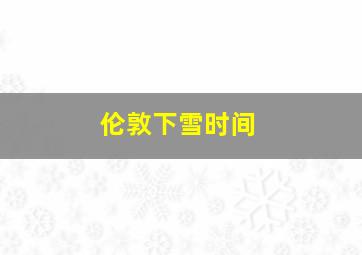 伦敦下雪时间