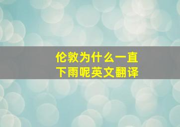 伦敦为什么一直下雨呢英文翻译