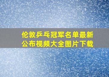 伦敦乒乓冠军名单最新公布视频大全图片下载