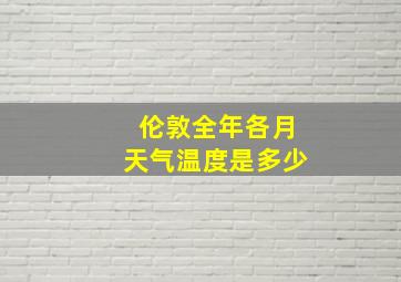 伦敦全年各月天气温度是多少