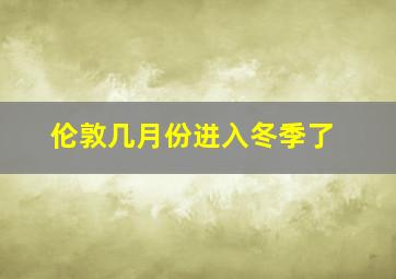 伦敦几月份进入冬季了