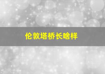 伦敦塔桥长啥样