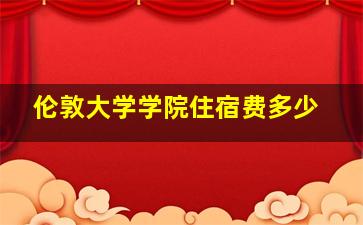 伦敦大学学院住宿费多少