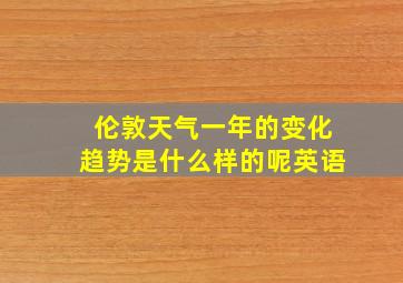 伦敦天气一年的变化趋势是什么样的呢英语