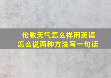 伦敦天气怎么样用英语怎么说两种方法写一句话