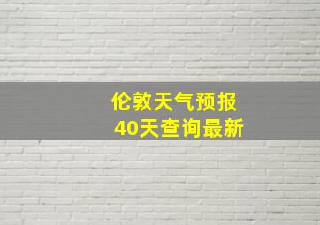 伦敦天气预报40天查询最新