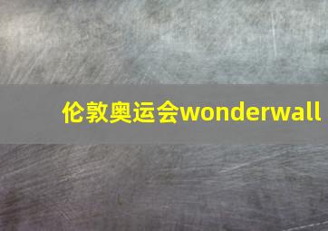 伦敦奥运会wonderwall