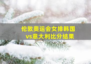 伦敦奥运会女排韩国vs意大利比分结果