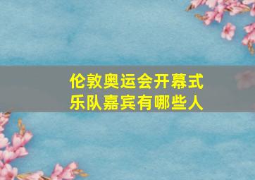 伦敦奥运会开幕式乐队嘉宾有哪些人