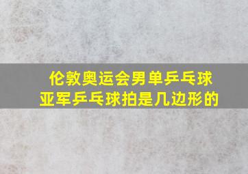 伦敦奥运会男单乒乓球亚军乒乓球拍是几边形的