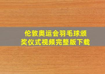 伦敦奥运会羽毛球颁奖仪式视频完整版下载