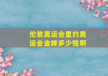 伦敦奥运会里约奥运会金牌多少钱啊