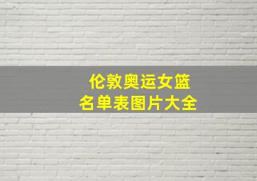 伦敦奥运女篮名单表图片大全