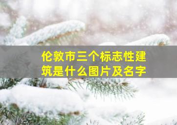 伦敦市三个标志性建筑是什么图片及名字