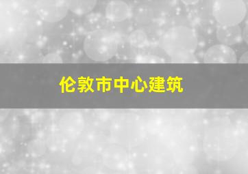 伦敦市中心建筑