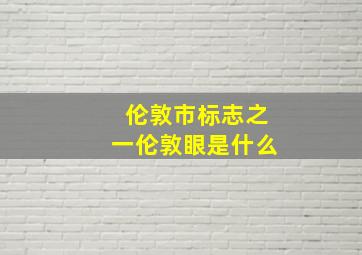 伦敦市标志之一伦敦眼是什么