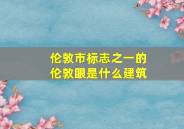 伦敦市标志之一的伦敦眼是什么建筑