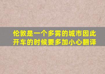 伦敦是一个多雾的城市因此开车的时候要多加小心翻译