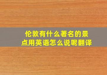 伦敦有什么著名的景点用英语怎么说呢翻译