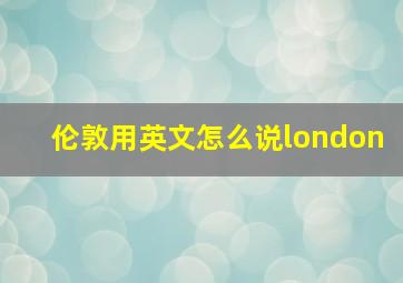 伦敦用英文怎么说london