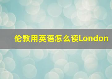 伦敦用英语怎么读London