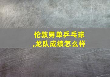 伦敦男单乒乓球,龙队成绩怎么样