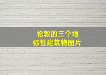 伦敦的三个地标性建筑物图片