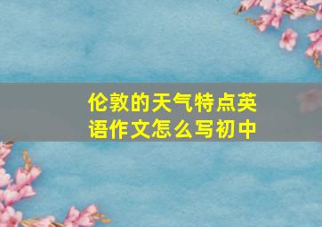 伦敦的天气特点英语作文怎么写初中