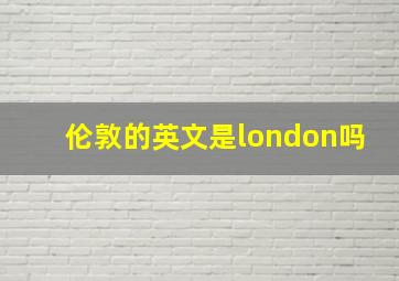 伦敦的英文是london吗