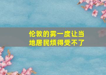 伦敦的雾一度让当地居民烦得受不了