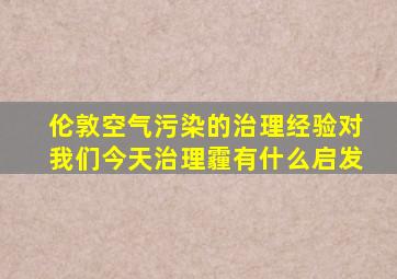 伦敦空气污染的治理经验对我们今天治理霾有什么启发