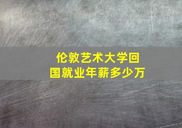 伦敦艺术大学回国就业年薪多少万