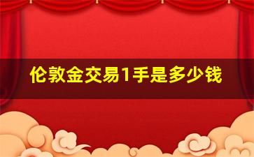 伦敦金交易1手是多少钱