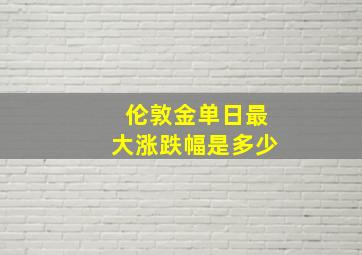 伦敦金单日最大涨跌幅是多少