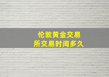 伦敦黄金交易所交易时间多久