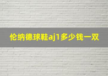 伦纳德球鞋aj1多少钱一双