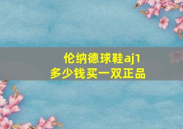 伦纳德球鞋aj1多少钱买一双正品