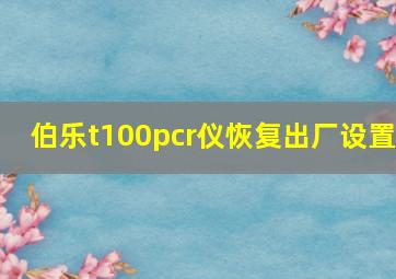 伯乐t100pcr仪恢复出厂设置