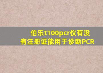 伯乐t100pcr仪有没有注册证能用于诊断PCR