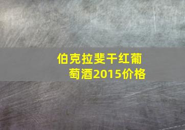 伯克拉斐干红葡萄酒2015价格