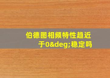 伯德图相频特性趋近于0°稳定吗