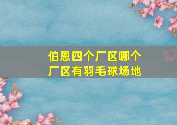 伯恩四个厂区哪个厂区有羽毛球场地