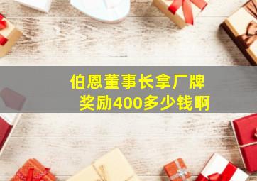 伯恩董事长拿厂牌奖励400多少钱啊