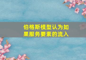 伯格斯模型认为如果服务要素的流入