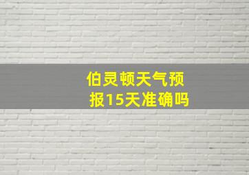 伯灵顿天气预报15天准确吗