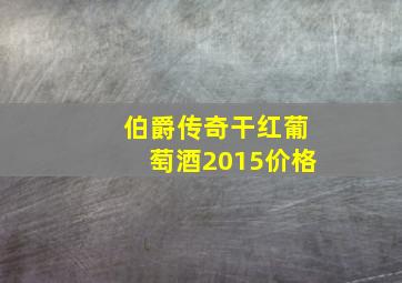 伯爵传奇干红葡萄酒2015价格