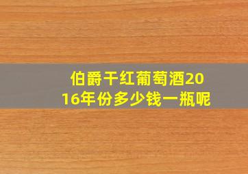 伯爵干红葡萄酒2016年份多少钱一瓶呢